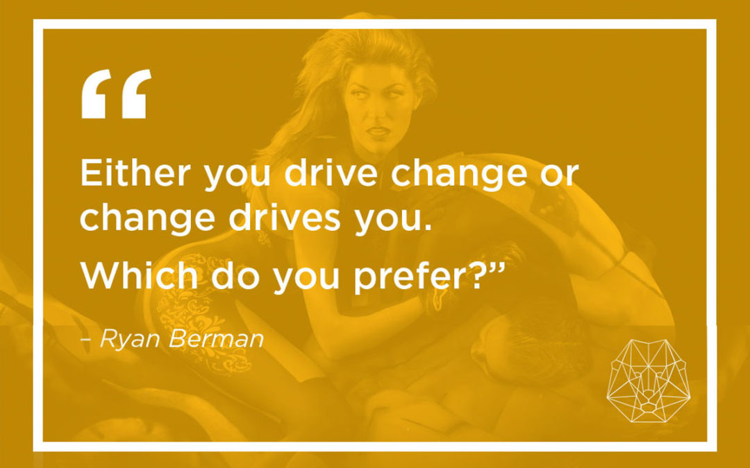 Either Change Drives You or You Drive Change